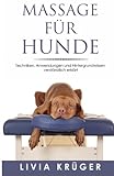 Massage für Hunde -Techniken, Anwendungen und Hintergrundwissen verständlich erklärt: Von Physiotherapie über Akupressur bis zu TTouch, alles was ihrem Hund gut tut