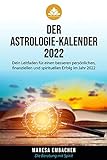Der Astrologie-Kalender 2022: Dein Leitfaden für einen besseren persönlichen, finanziellen und spirituellen Erfolg im Jahr 2022